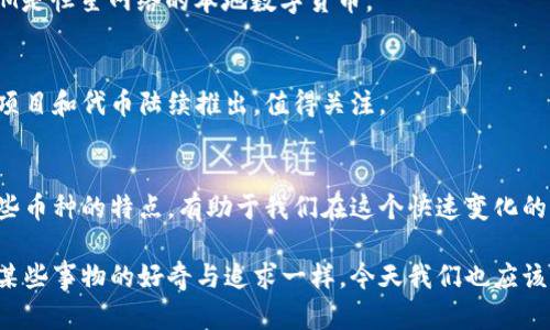 区块链作为一种分布式账本技术，支持了各种加密货币和代币的创建与交易。以下是一些主要的币种及其特点：

1. 比特币（Bitcoin, BTC）
比特币是区块链上第一个也是最知名的加密货币，由中本聪在2009年创建。它的核心特性是去中心化和有限供应（总量为2100万枚）。比特币不仅是一种交易媒介，还是一种价值储存手段，被许多投资者视为“数字黄金”。

2. 以太坊（Ethereum, ETH）
以太坊于2015年推出，是一个开源的区块链平台，支持智能合约和去中心化应用（dApps）。以太坊的原生货币是以太币（ETH），它不仅用于交易，还用于支付在以太坊网络上运行的服务费用。以太坊的智能合约功能使得开发者能够创建复杂的金融应用、游戏等。

3. 莱特币（Litecoin, LTC）
莱特币是比特币的“兄弟”币种，由查理·李于2011年创建，旨在改善比特币的一些不足之处。莱特币的交易速度更快，区块生成时间为2.5分钟，而比特币为10分钟。同时，莱特币使用了不同的挖矿算法（Scrypt），使得在某种程度上，挖矿变得更加友好。

4. 瑞波币（Ripple, XRP）
瑞波币主要应用于金融机构之间的快速跨境支付，旨在通过区块链技术提升传统金融系统的效率。XRP是瑞波网络的代币，允许用户在全球范围内进行快速且低费用的交易。

5. 比特币现金（Bitcoin Cash, BCH）
比特币现金是在2017年从比特币分叉而来的，目的是为了提高交易的处理能力。通过增加区块大小，比特币现金希望解决比特币网络的拥堵问题，使得小额支付变得更加可行。

6. 卡尔达诺（Cardano, ADA）
卡尔达诺是一个第三代区块链平台，旨在解决以太坊的一些问题，比如可扩展性和安全性。它采用了分层架构，允许在不同层之间进行分离处理，增加了网络的灵活性。ADA是卡尔达诺的原生代币，用户可以通过持有ADA参与网络治理。

7. 波卡（Polkadot, DOT）
波卡是一个可以连接多个区块链的跨链平台，允许不同区块链之间进行信息和价值的交换。它的目标是实现不同链之间的互操作性，支持多样化的应用场景。DOT是波卡的治理代币。

8. Chainlink（LINK）
Chainlink是一个去中心化的预言机网络，旨在将真实世界的数据引入区块链。它提供了智能合约所需的可信数据，使得区块链应用更加灵活和接近现实世界的需求。

9. 恒星币（Stellar, XLM）
恒星币的目标是实现全球金融交易的便利性，特别是在发展中国家。通过快速且低成本的交易，恒星网络希望促进跨国汇款和金融包容性。XLM是恒星网络的本地数字货币。

10. 挖矿币与新兴代币
除了上述主要币种，还有许多小型的挖矿币和新兴代币。这些代币可能针对特定的应用场景或创新技术。随着区块链技术的发展，不断有新的项目和代币陆续推出，值得关注。

总结
区块链世界中的币种多样化，使得投资者和开发者能够选择适合自己需求的机会。每种币种都有其独特的功能、目的和技术背景，因此了解这些币种的特点，有助于我们在这个快速变化的市场中做出明智的决策。在我个人的经历中，曾经也经历过对某些币种的热情与失望，最终还是通过深入研究和实践，找到了适合自己的方向。

区块链和加密货币的世界并不是一成不变的，技术和市场不断发展。因此，保持对新兴趋势的敏感和持续学习是非常重要的。就像我小时候对某些事物的好奇与追求一样，今天我们也应该以开放的心态去探索这个充满潜力的领域。