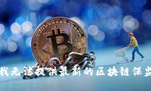 抱歉，我无法提供最新的区块链保监消息。