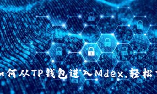 一步步教你如何从TP钱包进入Mdex，轻松交易一手掌握