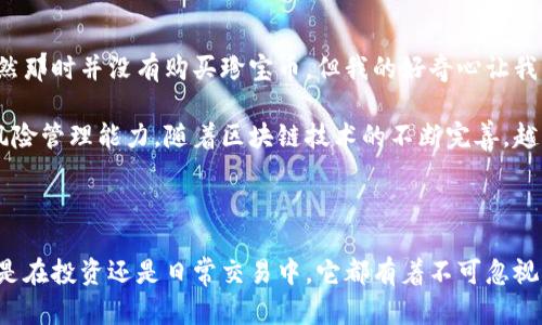 珍宝币（或其他特定数字货币）确实可以存在于区块链上。区块链是一个分布式的账本技术，广泛应用于加密货币、数字资产和其他去中心化应用的记录和管理。以下是一些有关珍宝币和区块链的详细信息。

### 什么是珍宝币？

珍宝币是某种特定的数字货币或代币，可能在某个特定的生态系统或平台上被使用。它可以被用于交易、投资或作为一种价值储存工具。

### 区块链的基本概念

区块链是一种去中心化的数据库，记录着事务数据的时间序列。其特点包括：

- **去中心化**：没有中央管理机构，任何人都可以参与区块链网络。
- **透明性**：所有交易都是公开的，可以被用户查看。
- **安全性**：通过密码学技术保护数据，确保交易的不可篡改性。

### 珍宝币为何存在于区块链？

1. **安全性**：通过区块链技术，珍宝币的交易记录能够得到高度安全的保护，减少了欺诈的风险。
   
2. **透明性**：每一笔交易都会被记录在区块链上，用户可以方便地查阅历史交易信息，增强信任感。

3. **可编程性**：许多区块链支持智能合约，珍宝币可以在这些平台上实现自动化的交易和其他逻辑功能。

### 如何购买珍宝币？

如果你对珍宝币感兴趣，可以通过以下步骤进行购买：

- **选择交易所**：找到支持珍宝币的加密货币交易所。注册并开设账户。
  
- **充值资金**：向交易所的账户充值法定货币或其他加密货币。

- **购买珍宝币**：在交易所界面中找到珍宝币，选择购买数量并完成交易。

### 如何存储珍宝币？

数字货币兑换后需要安全存储，可以选择以下方式：

1. **热钱包**：适合日常交易，方便快捷，但相对较不安全。
   
2. **冷钱包**：如硬件钱包，适合长期保存，安全性高但不方便频繁交易。

### 如何使用珍宝币？

随着越来越多的商家和平台支持数字货币支付，珍宝币的使用场景也在不断扩大。你可以将珍宝币用于在线购物、投资、甚至参与特定的区块链应用。

### 对珍宝币的未来展望

随着区块链技术的不断发展和人们对数字货币接受度的提升，珍宝币的价值有潜力在未来上涨。对于数字币持有者而言，了解市场动态和投资风险是十分重要的。

### 个人的看法与经历

对于我来说，第一次接触数字货币是在大学时期。当时由于身边朋友的影响，我开始关注这个新兴的金融领域。虽然那时并没有购买珍宝币，但我的好奇心让我不断学习相关知识，甚至尝试了一些小额投资。每次看到市场波动，我都会很兴奋，有时候还能从中获取一些经验。

我认为数字货币的未来充满可能性，尤其是对于年轻人而言，他们更容易接受新事物，同时也具备更强的投资和风险管理能力。随着区块链技术的不断完善，越来越多的人将能够享受到这个数字经济带来的便利与机会。

### 结语

珍宝币作为一种加密货币，依托于区块链这一强大的技术背景，拥有保障安全性、透明度和可编程性的优势。无论是在投资还是日常交易中，它都有着不可忽视的价值。希望本文能为你深入了解珍宝币与区块链的关系提供帮助，同时也激发你对这个新兴领域的兴趣。