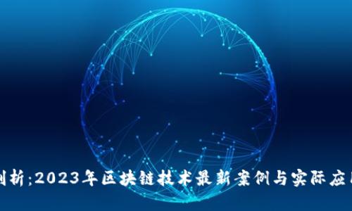 深度剖析：2023年区块链技术最新案例与实际应用价值