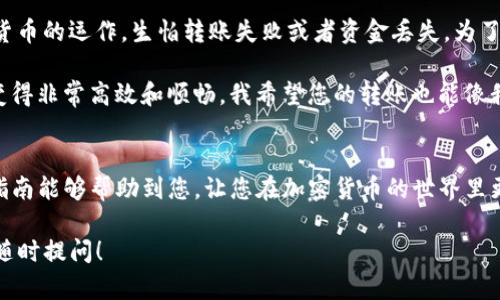 要将TP钱包中的资产转账到坤坤（KuCoin）交易所，您需要按照以下步骤进行操作。下面将详细介绍每个步骤，以确保您顺利完成转账。

1. 准备工作
在进行转账之前，您需要确保以下几点准备工作已经完成：
ul
    li您已经在TP钱包中安装并配置好钱包。/li
    li您拥有一个有效的坤坤（KuCoin）账户，并已经完成了相关的KYC（身份验证）步骤。/li
    li确保您所要转账的资产是坤坤支持的币种，比如USDT、ETH等。/li
/ul

2. 获取坤坤充值地址
第一个步骤是登录到您的坤坤账户并找到相应资产的充值地址：
ol
    li登录坤坤交易所。/li
    li点击“资产”菜单，然后选择“充值”。/li
    li在充值界面中选择您要转账的币种（如USDT）。/li
    li复制您显示的充值地址，注意区分ERC20、TRC20等不同链的地址。/li
/ol

3. 在TP钱包中发起转账
获取到充币地址后，您可以在TP钱包中进行转账：
ol
    li打开TP钱包，并登录您的账户。/li
    li在钱包首页，选择您要转账的币种。/li
    li点击“发送”或“转账”按钮。/li
    li在弹出的界面中粘贴您从坤坤复制的充值地址。/li
    li输入您想要转账的金额，并确认转账信息无误。/li
    li最后，按下确认按钮完成转账。/li
/ol

4. 确认转账状态
转账后，您可以通过以下方式确认转账是否成功：
ol
    li在TP钱包中查看转账记录，确认该笔转账已经处理。如果状态为“已完成”，则转账已经发送。/li
    li等待一段时间，然后返回坤坤交易所，在“资产”中的相应币种下查看到账情况。/li
/ol

5. 提示与注意事项
在转账过程中，以下几点需要特别注意：
ul
    li务必确认充值地址的正确性。如果地址输入错误，资产可能无法找回。/li
    li在转账时，考虑网络拥堵情况，转账确认时间可能会有所不同。/li
    li确保选择正确的区块链网络（如ERC20、TRC20等），否则转账可能会失败。/li
/ul

我的个人经历
说到从一个钱包转账到交易所，我记得我第一次尝试的时候非常紧张。那时候我还不是很熟悉加密货币的运作，生怕转账失败或者资金丢失。为了确保顺利，我在转账前仔细检查了好几遍地址和金额，那种忐忑的心情直到确认完成后才稍稍缓解。

当然，随着对加密货币的了解逐渐加深，我发现这些程序其实是相对简单的。一旦把握了步骤，转账变得非常高效和顺畅。我希望您的转账也能像我一样顺利，安全地享受到加密资产交易的乐趣。

总结
总之，从TP钱包转账到坤坤是一个相对简单的过程，只要按照步骤操作，就能够顺利完成。希望这一指南能够帮助到您，让您在加密货币的世界里更加得心应手。如果在过程中遇到问题，欢迎随时查找相关资料或咨询客服。

这就是如何从TP钱包转账到坤坤交易所的详细指南。如果您还有其他疑问或需要进一步的信息，请随时提问！