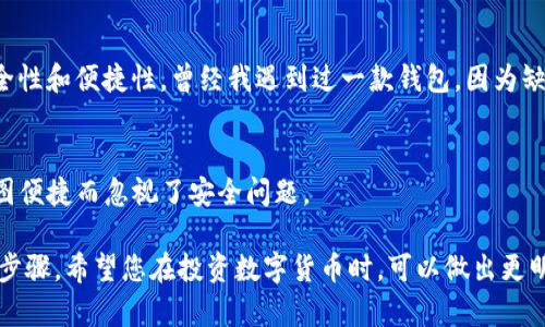 关于“TP钱包”是否上线以及其安全性的问题，实际上涉及多个方面。以下是对此的详细分析。

TP钱包的上线状态
TP钱包，作为一款数字货币钱包应用，若其已经上线，通常会在其官方网站或各大应用商店中发布相关信息。最好的方式是访问其官方网站或查看主流的应用下载平台，例如Google Play或Apple App Store，了解最新动态和更新。

TP钱包的安全性分析
对于任何数字货币钱包，安全性是最重要的考量之一。TP钱包若采用了行业内普遍认可的技术，并且根据最佳实践落实安全措施，比如两个因素认证（2FA）、加密存储和定期安全审计等，通常会被认为是相对安全的。

用户的反馈与评价
在选择一个钱包时，用户反馈和评价是不可忽视的因素。您可以查阅一些数字货币论坛或者社交媒体平台上用户对TP钱包的使用感受，有助于更好地判断其安全性和用户体验。

我的个人经验与感受
在我小时候，我对数字货币的认知还停留在电影和小说中。随着全球数字货币的崛起，我也慢慢接触到了一些钱包应用。选择钱包时，我特别注重其安全性和便捷性。曾经我遇到过一款钱包，因为缺乏安全措施而导致资产丢失，这让我深刻意识到安全性的重要性。因此，我在选择TP钱包之前，会尽量收集相关资料和用户评价，以确保我的资金安全。

总的建议
如果您正在考虑使用TP钱包或其他数字货币钱包，建议您多做比较，查看用户反馈，了解其安全措施，同时确保您的个人信息和账户安全。不要因为贪图便捷而忽视了安全问题。

通过以上分析，您可以更全面地了解TP钱包的上线状态和安全性。在数字货币交易逐渐普及的今天，选择一款安全可靠的钱包是保护自己财产的必要步骤。希望您在投资数字货币时，可以做出更明智的选择。