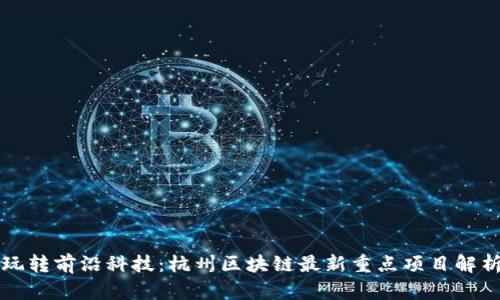 玩转前沿科技：杭州区块链最新重点项目解析