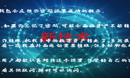 在TP钱包（TokenPocket）中设置交易密码是保护你的数字资产安全的重要步骤。下面是设置交易密码的详细步骤以及一些个人观点和经验分享。

1. 打开TP钱包应用
首先，确保你已经在你的手机上安装了TP钱包应用。如果你还没有下载，可以前往应用商店搜索“TokenPocket”进行下载并安装。完成安装后，打开应用。

2. 进入设置菜单
在TP钱包的主界面，通常可以在右下角找到一个“我”或者“设置”的图标。点击这个图标，进入个人账户的设置菜单。这个界面里面包含了钱包的各种设置选项。

3. 找到安全设置
在设置菜单中，寻找“安全”或“安全设置”的选项。这里通常会有密码、指纹识别等多个安全配置选项。在“安全设置”中，你会看到“设置交易密码”或“修改交易密码”的选项。

4. 设置或修改交易密码
点击“设置交易密码”，系统通常会要求你输入当前的密码（如果有的话）或进行身份验证。接下来，你可以输入新的交易密码。建议使用一个既复杂又容易记住的密码，例如字母、数字和符号的组合。

5. 确认密码并保存
输入新的交易密码后，你会被要求再次输入以确认无误。确认无误后，点击“保存”或“确认”按钮。这时候，TP钱包会反馈你密码设置成功的提示。

6. 注意事项
设置完交易密码后，请务必记住这组密码。因为每次进行交易时，系统会要求输入这个密码以确认你的身份。如果你忘记了密码，可能会面临资产不能转移的风险，甚至需要按步骤恢复，增加了麻烦和风险。

7. 个人经验分享
在我使用TP钱包的过程中，设置交易密码是一个非常重要的步骤。我曾经因为没有设置密码，导致家人误操作转账，把我手中的数字资产转走了。虽然最终找回了那些资产，但那次经历让我深刻认识到安全的重要性。
而且，我也建议你在钱包设置过程中开启指纹解锁或面部识别功能，这样每次使用起来既方便又安全。比如有一次我在外面迫切需要转账，但手忙脚乱的情况下找不到密码，确实很尴尬。

8. 结语
总结来说，TP钱包的交易密码设置步骤相对简单，但却是保障你数字资产安全的一道重要防线。希望每一位用户都能认真对待这个设置，保管好自己的密码。同时，保持对市场的敏锐观察和学习，才能更好地在这个快速发展的数字货币世界中保护自己的财产。

通过以上的步骤和个人经验，希望能够帮助你设置TP钱包的交易密码，确保你的数字资产安全无虞！如果还有其他疑问，随时可以询问。