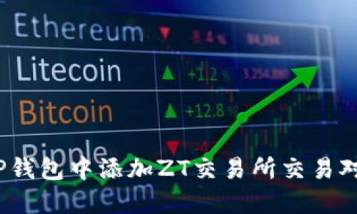 : 如何在TP钱包中添加ZT交易所交易对？实用指南