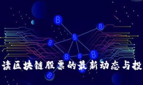 迅速解读区块链股票的最新动态与投资机会