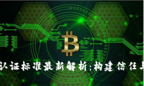 区块链测评认证标准最新解析：构建信任与透明的未来