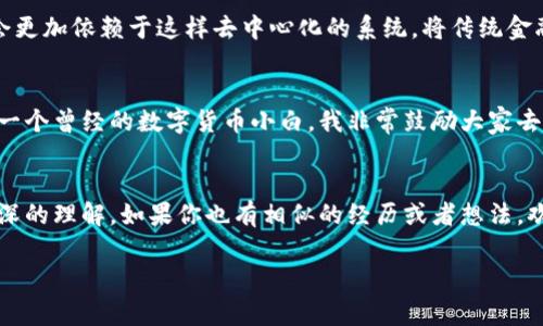 tp钱包给trx转账的过程简单易行，但它却蕴含着对数字货币世界的深刻理解。让我们来一步一步探索这一过程，以及我与数字货币的亲身经历。

什么是TP钱包？
TP钱包是一款支持多种数字货币的钱包应用，特别是在TRON生态系统中极为流行。如果你是一个刚刚接触数字货币的新手，可能会觉得它的界面看起来复杂，但其实只要熟悉几个基本功能，你会发现它其实非常友好。我记得刚开始用TP钱包的时候，也有些不知所措，但经过一段时间的探索后，我逐渐找到了它的使用乐趣。

TRX是什么？
TRX是TRON网络的原生代币，这个网络旨在建立一个去中心化的互联网。无论是电影、音乐还是社交媒体内容，TRON都力争让用户真正拥有自己的数据。我还记得第一次听说TRON的时候，觉得这个理念很前卫，仿佛预示着未来数据共享的崭新形式。TRX作为其中的媒介，逐渐在区块链社区中积累了良好的声誉。

TP钱包中TRX转账的步骤
那么，如何通过TP钱包给TRX转账呢？其实流程相对简单，仅需几个步骤：
ol
listrong打开TP钱包：/strong在你的手机上找到并打开TP钱包应用。/li
listrong选择TRX：/strong在钱包主界面找到TRX，这通常是在主币种列表中，你会看到一个TRX的图标。/li
listrong点击转账：/strong选择TRX之后，找到“转账”或者“发送”按钮。/li
listrong输入接收地址：/strong在相应的输入框中填入接收方的TRX地址。我还记得第一次转账时，由于紧张不小心输入错误，我的心都提起来了，幸好最终都顺利完成了。/li
listrong输入金额：/strong输入你想要转账的TRX金额，确认后再检查一遍，确保没有错误。/li
listrong确认交易：/strong最后，系统会提示你进行确认，点击“确认”后，交易就会被处理。这时候我总是感到一阵期待，期待着交易能顺利完成。/li
/ol

转账费用与时间
TRX的转账手续费一般相对较低，通常在几分之一个TRX，具体费用可能会随着网络状况而有所变化。在我的几次转账经历中，大多数情况下，转账时间也非常快，通常几秒钟之内就会完成。在这个迅速变化的数字世界中，这种效率让人感到惊喜。

转账后如何确认？
完成转账后，你可以在TP钱包中查看交易记录，以确认交易是否成功。点击“记录”标签，就能看到所有的历史交易。有时候为了确认交易，我会去区块浏览器上查找，查看交易的具体状态，这种当下感让我更加信任区块链技术。

我的个人经历
回想起第一次在TP钱包上转账TRX的经历，可以说是紧张又兴奋。那时候，我刚好参加了一个区块链的社区活动，碰到了一些有趣的人。大家的热情让我感受到数字货币的独特魅力以及未来的无限可能。我记得在活动中与他人分享自己的钱包使用经验，如何进行转账，那种畅所欲言的感觉让我与社区的联系更加紧密。

数字货币的未来
当我逐渐深入了解数字货币的世界时，我发现其背后的理念远不止于交易。每一笔交易都代表着一种信任、一种共识。我相信，未来的世界会更加依赖于这样去中心化的系统，将传统金融所面临的一些问题去掉。“去中心化”不再是一个遥不可及的梦，而是在我们眼前逐步实现的现实。

总结
TP钱包给TRX转账的过程其实并不复杂，但其中所蕴含的数字货币理念，以及我在这个过程中所经历的点滴，都让我对未来充满期待。作为一个曾经的数字货币小白，我非常鼓励大家去实践和体验这个崭新世界的美妙。只要你勇敢迈出第一步，未来的每一次交易，都会成为你人生旅程中闪耀的瞬间。

你准备好了吗？
无论你是初学者，还是在数字货币领域已经有了一定经验的人，TP钱包和TRX都值得你去探索。希望通过我的分享，能让你对这个主题有更深的理解。如果你也有相似的经历或者想法，欢迎在评论中与我交流！

TP钱包, TRX, 数字货币/guanjianci