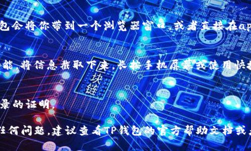 在TP钱包上查看区块上账的截图，一般可以通过以下几个步骤进行：

1. 打开TP钱包
首先，确保你已经安装了最新版本的TP钱包，并且已经登录到你的账户。打开应用程序后，进入主界面。

2. 进入资产页面
在主界面中，找到并点击“资产”或者“钱包”选项。在这里，你会看到你所有的数字资产，包括你的余额和交易记录。

3. 查找交易记录
在资产页面中，有一个“交易记录”或“历史记录”的选项。点击这个选项，你可以查看所有的交易，包括已完成的交易和待处理的交易。

4. 选择相关交易
浏览交易记录，找到你想要查看的具体交易。这通常包括你发送或接收的交易。点击该交易，你会看到关于该交易的详细信息，包括交易哈希值、区块高度等信息。

5. 查看区块链信息
在交易详细页中，你通常可以找到“在区块链上查看”的链接。点击这个链接，TP钱包会将你带到一个浏览器窗口，或者直接在app内打开一个区块链浏览器，这样你就可以查看该交易在区块链上的状态和信息。

6. 截图和保存
当你在区块链浏览器中查看了相关的交易信息后，可以通过手机或电脑的截图功能，将信息截取下来。长按手机屏幕或使用快捷键（例如Windows的“PrtSc”或Mac的“Command   Shift   4”）来截图。

7. 保存与分享
最后，将截图保存到你的设备中，你可以选择将其分享给其他人，或者用作交易记录的证明。

通过以上步骤，你就能够方便地在TP钱包中找到并截图区块上账的信息了。如有任何问题，建议查看TP钱包的官方帮助文档或者联系他们的客服支持。