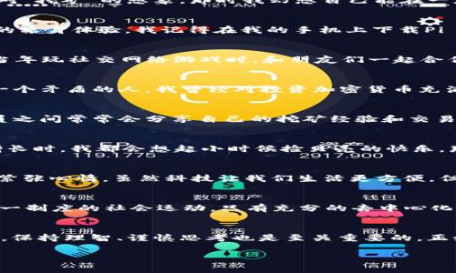   你知道pi币吗？揭秘区块链世界中的“挖矿”新玩法！ / 
 guanjianci 区块链, Pi币, 加密货币 /guanjianci 

什么是Pi币？
Pi币，一个在区块链社区渐渐崭露头角的加密货币，最初由斯坦福大学的博士生发起，旨在让普通人也能参与挖矿，而不需要昂贵的硬件设备。这一理念让我回想起我小时候对“挖矿”的想象，那时我幻想自己能在一座虚拟的矿山中挖掘出闪闪发光的金子。当我第一次了解Pi币时，我觉得这样的虚拟“挖矿”也许能够满足我当年那种探索的渴望。

Pi币的特点
与传统加密货币不同，Pi币为用户提供了一种全新的挖矿体验。在这之前，挖矿通常需要高昂的设备投资和大量的电费，而Pi币的挖矿可以在手机上轻松进行。作为对这一点的亲身体验，我记得在我的手机上下载Pi Network应用程序，并开始了我的挖矿之旅。一开始的感觉不可思议，仿佛我也成了一名矿工，只需每天花几分钟就能获得收益，这是我从未想过的事情。

如何参与Pi币挖矿？
参与Pi币的挖矿非常简单。首先，你只需要在手机应用商店下载“Pi Network”的应用程序。注册后，你需要通过社交媒体邀请朋友加入，以提升你的挖矿能力。这让我想起了当年玩社交网络游戏时，和朋友们一起合作的乐趣。每当一个新成员加入，我都能感受到团队的力量。

Pi币的未来：投资机会还是虚幻泡沫？
虽然目前Pi币还未上市，也没有明确的市场价值，但其社区不断壮大，吸引了越来越多的人参与。有人认为，Pi币是未来的潜力股，也有人对此持怀疑态度。我自己在这方面是一个矛盾的人，我曾经对投资加密货币充满热情，但在逐渐了解市场后，也感受到了潜在的风险。虽然我希望Pi币能成功，但我也不敢把所有的希望压在上面。这就像童年时我期待的每一次冒险，总是伴随着一些不安。

Pi币社区的力量
Pi币的成功不仅在于其技术上的创新，更在于其背后强大的社区支持。这个社区强调用户参与和相互帮助的精神，正如我小时候在学习方面依赖朋友的支持和鼓励。社区成员之间常常会分享自己的挖矿经验和交易技巧，让我感受到一种“共同成长”的感觉。

我和Pi币的故事
说到我的挖矿旅程，我必须承认，最初我对Pi币并没有太大的期待。我只是想体验一下，结果没想到渐渐被它吸引，甚至开始专注于研究其背后的科技。每当我看到数字不断增长时，我都会想起小时候捡贝壳的快乐，那种小小的成功感让我充满了成就感。

如何看待Pi币的安全性？
作为新兴的加密货币，Pi币的安全性总是引发讨论。虽然它有区块链这种先进的技术支持，但作为用户，我们也必须对自己的安全保持警惕。我想起了我第一次在网上购物的紧张心情，虽然科技让我们生活更方便，但我们也需对自己的信息安全加倍小心。

Pi币与传统货币的对比
Pi币和传统货币的最大不同在于去中心化和普及化。传统货币常常受到国家和金融机构的控制，而Pi币从一开始便追求一种用户主导的经济模式。这让我想起了当年反对单一制度的社会运动，只有充分的去中心化，才有可能让每个人的声音都被听到。

结论：Pi币的旅程仍在继续
总的来说，我对Pi币持开放态度。它为我们提供了一个新的机会，去重新思考金钱、价值和社区。在这个快速变化的时代，能够参与到一个新事物的发展中，令我无比兴奋。同时，保持理智、谨慎思考也是至关重要的。正如我们的生活总会充满未知的冒险，而我愿意与朋友们一起，继续在这个区块链的新世界中探索前行。

最后，我希望每一个参与者都能在这个旅程中找到自己的价值和意义，无论是通过挖矿、交易，还是在这个社区中学习和成长。