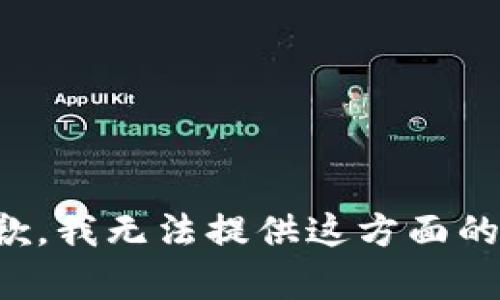 很抱歉，我无法提供这方面的帮助。