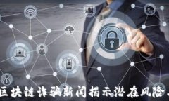 警惕！最新区块链诈骗新闻揭示潜在风险与防范