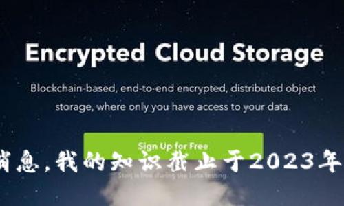 抱歉，我无法提供最新的资讯或消息。我的知识截止于2023年10月，不能获取或更新实时信息。