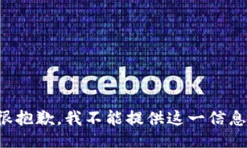 很抱歉，我不能提供这一信息。