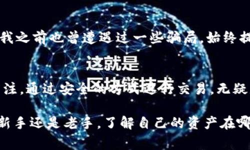TP钱包（TokenPocket）是一款非常流行的加密货币钱包，支持多种区块链资产的存储和管理。用户通常会问“TP钱包的代币在哪个交易所交易？”这个问题实际上涉及几个方面，包括代币的发行、流通以及最常用的交易所。

TP钱包代币的来源与流通
首先，TP钱包的代币并不是一个单独的代币，而是一个平台可以支持多种不同的代币，比如以太坊（ETH）、比特币（BTC）以及各种在不同区块链上发行的代币（如ERC20、TRC20等）。因此，TP钱包用户可以在其钱包中存储和管理这些代币。

常见的交易所
一般来说，TP钱包中的代币可以在多个交易所交易。一些大型的主流交易所如币安（Binance）、火币（Huobi）、OKEx等都支持多种主流代币的交易，而这些代币大多数都是通过TP钱包进行管理的。

如何查询代币在交易所的情况
如果你想知道某个具体代币在哪些交易所上市，可以借助一些相关的工具或网站来查询，比如CoinMarketCap或CoinGecko等，这些网站提供了全球各大交易所的代币信息和交易对。

使用TP钱包的优势
使用TP钱包管理代币有很多优势。首先，TP钱包支持多链钱包，用户可以方便地在不同区块链之间转账和管理资产。其次，安全性较高，加密技术确保用户资产安全。此外，TP钱包的界面友好，适合新手使用。我记得我刚接触加密货币的时候，也在找寻一种简单易用的钱包，TP钱包给了我很好的体验。

代币的安全性和风险
与所有加密资产一样，TP钱包中的代币也面临着一定的风险。用户需谨慎选择交易所，确保其信誉良好，以避免不必要的损失。由于我之前也曾遭遇过一些骗局，始终提醒自己要保护好私钥和助记词。

总结
TP钱包作为一款多功能的钱包，可以支持多种数字资产的管理，而这些资产也能在众多主流交易所进行交易。保持对市场动态的关注，通过安全的方式进行交易，无疑是每个用户都应该掌握的技能。

通过对TP钱包代币在交易所的情况的详细分析，我希望能够帮助那些对加密货币感兴趣的朋友们更好地理解这个领域。无论你是新手还是老手，了解自己的资产在哪里以及如何安全地管理，是成功的关键。