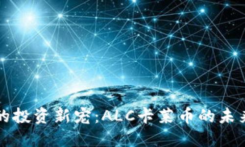 区块链时代的投资新宠：ALC卡莱币的未来与实用价值