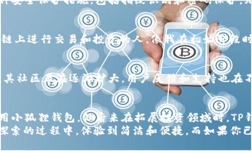 小狐狸钱包和TP（TokenPocket）都是数字货币钱包，主要用于存储和管理加密货币，但它们在功能、适用性和用户体验上有所不同。下面是对这两个钱包的详细比较与分析。

一、小狐狸钱包简介
小狐狸钱包（Fox Wallet）是一款专注于以太坊及其生态系统的数字货币钱包。它的设计理念是简洁和用户友好，主要面向对以太坊及ERC-20代币感兴趣的用户。小狐狸钱包不仅支持存储和管理数字货币，还有浏览DApp（去中心化应用）的功能，用户可以通过钱包直接访问这些应用，这增加了其使用的方便性。

二、TP钱包简介
TP（TokenPocket）钱包则更为多元化，它不局限于某一条链或某一类数字货币，而是支持多个区块链，如以太坊、EOS、波场等。TP钱包兼容多种资产类型，旨在为用户提供一个全能的数字资产管理平台。用户不仅可以在TP钱包中交易各种代币，还能直接参与各类DeFi（去中心化金融）项目，体验更广泛的区块链应用。

三、核心功能比较
在核心功能方面，小狐狸钱包和TP钱包都有自己的特点。首先，小狐狸钱包更专注于以太坊的资产管理，用户可以在其平台上轻松进行ERC-20代币的存取和交易。同时，它提供了内置的DApp浏览器，让用户能够快速访问以太坊生态中的各类应用。与此不同的是，TP钱包由于支持多链和多资产，使其功能更加全面，用户可以通过一个钱包管理多种数字货币和代币，极大地方便了用户的使用。

四、用户体验
在用户体验上，两者都有各自的优缺点。小狐狸钱包的界面设计非常简洁，适合新手用户。我的一个朋友，刚接触数字货币时就选择了小狐狸钱包，他说界面友好，让他很快上手。而TP钱包虽然功能丰富，但由于其界面相对复杂，可能会让初学者感到困惑。但对于那些需要管理多种资产的高级用户来说，TP钱包的多功能性显得非常重要。

五、安全性
安全性是用户在选择数字货币钱包时非常重要的考量因素。小狐狸钱包采用了多重加密技术，确保用户的私钥和资产安全。而TP钱包同样注重安全，在用户使用时提供了多种安全保护措施，包括指纹识别和密码保护。无论是小狐狸钱包还是TP钱包，用户都应该防范钓鱼攻击和恶意软件，定期备份自己的私钥，保障资产安全。

六、适用场景
小狐狸钱包适合于那些主要参与以太坊生态的用户，尤其是对DApp感兴趣的人士来说，这款钱包提供了极大的便利。而TP钱包适合于更广泛的用户群体，尤其是那些在多条链上进行交易和投资的人。像我在初始阶段时，只投资了以太坊，后来逐渐涉足其他项目，后来选择了TP钱包，现如今我在这款钱包上的资产种类也越来越多，以便更好地管理我的投资组合。

七、社区与支持
社区支持也是选择钱包时需要考虑的因素。小狐狸钱包由于其专注于以太坊，拥有大量的用户群体和开发者社区，这为其提供了强大的支持。而TP钱包则是新兴的多链钱包，其社区正在逐渐扩大，用户反馈和支持也在不断增强。无论选择哪个钱包，加入相关的社区，获取信息和支持，都是了解数字资产的重要方式。

八、个人感受与总结
作为一个经历过不同钱包使用的用户，我深知选择适合自己需求的钱包有多么重要。开始时我也面临着小狐狸钱包与TP钱包的选择困惑。随着越来越多的参与，一开始我使用小狐狸钱包，但后来在拓展投资领域时，TP钱包的多样化资产支持让我受益匪浅。
所以，如果你是个新手，特别是想要深入了解以太坊与DApp，可以选择小狐狸钱包。《以太坊之路》让我对区块链及其应用的发展有了更深的理解，而小狐狸钱包让我在这个探索的过程中，体验到简洁和便捷。而如果你已经有了一定的经验，想要全面管理数字资产，那么TP钱包也是一个值得考虑的选择。切记，最好的钱包往往是适合你自身需求的！