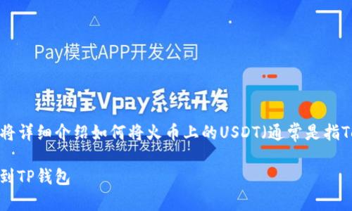 转账过程可以分为几个步骤，下面将详细介绍如何将火币上的USDT（通常是指Tether的美元稳定币）转到TP钱包。

### 如何将火币上的USDT转移到TP钱包