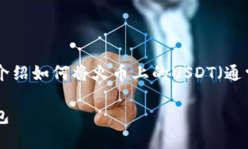 转账过程可以分为几个步骤，下面将详细介绍如何将火币上的USDT（通常是指Tether的美元稳定币）转到TP钱包。

### 如何将火币上的USDT转移到TP钱包