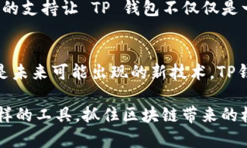 TP钱包（Token Pocket）是一款集成了多种区块链资产管理功能的钱包，用户可以在其中管理不同公链上的资产。虽然TP钱包本身并不构建公链，但它支持多条公链的资产存储和交易，用户可以通过TP钱包访问和管理多种加密货币与代币。

### TP钱包支持的公链
TP钱包支持多个知名公链，包括但不限于：

- **以太坊 (Ethereum)**：作为最早的智能合约平台，以太坊支持丰富的去中心化应用（DApps）和 ERC-20 代币。

- **波场 (TRON)**：以高吞吐量和低交易费用著称，波场支持快速交易和 DApp 开发。

- **EOS**：EOS 是一个以性能著称的公链，适合大规模 DApp 部署。

- **Binance Smart Chain (BSC)**：由币安推出的公链，兼具以太坊的智能合约功能，同时具备高效低佣金的特点。

### TP钱包的特点
TP钱包的吸引力不仅在于其兼容多条公链，还在于它的几个显著特点：

1. **用户友好**：TP钱包的界面设计简单直观，即使是加密货币新手也能轻松上手。

2. **安全性**：TP钱包使用高标准的加密技术来保护用户资产，并允许用户掌控自己的私钥，减少加密资产被盗风险。

3. **多功能性**：除了基本的资产管理，TP钱包还支持 DApp 浏览、交易、币种兑换等多种功能，为用户提供一站式服务。

4. **去中心化**：TP钱包用户可以直接与区块链进行互动，避免了传统中心化交易所的风险。

### 个人经历与思考
我至今还记得我第一次接触区块链技术时的兴奋——那种感觉就像在探索一个全新的世界。那时，我只知道比特币和以太坊，完全无法想象区块链的应用能够如此广泛。后来，我通过 TP 钱包开始接触更多的公链，发现每一条公链都有其独特的特点和应用场景。

以太坊的智能合约让我对去中心化平台充满了兴趣，我开始尝试在以太坊上进行交易和创建自己的小项目。与此同时，我也发现越来越多的 DApp 在波场和 Binance Smart Chain 上迅速崛起，它们以更低的费用和更快的速度吸引了大量用户。

### 对比其他钱包
在众多数字钱包中，TP钱包的优势表现得尤为明显。与例如 Metamask等钱包相比，TP钱包支持更多种类的公链，使其在多样性和灵活性上均占有优势。此外，TP钱包的多链管理功能，使得用户无需频繁更换钱包，简化了资产管理过程。

### 社区与支持
TP 钱包拥有活跃的用户社区，用户可以在官方论坛或社交媒体上讨论技术问题、分享投资经验，甚至一起研究新的 DApp。这种社区驱动的支持让 TP 钱包不仅仅是一个工具，而是一个生态系统，吸引了越来越多的用户加入。

### 未来展望
随着区块链技术的不断发展，TP钱包未来可能会继续扩展其对新兴公链的支持，进一步丰富用户的资产管理体验。无论是 DeFi、NFT 还是未来可能出现的新技术，TP钱包都有潜力成为用户接入数字资产世界的重要桥梁。

总结来说，TP钱包作为一款多功能、多公链支持的钱包工具，是我在加密世界探索中不可或缺的伴侣。我希望更多的人能够理解与应用这样的工具，抓住区块链带来的机会，开创属于自己的数字资产之路。我们正处在一个科技迅猛发展的时代，勇于尝试、善于学习，将会帮助我们在这个新领域中走得更远。