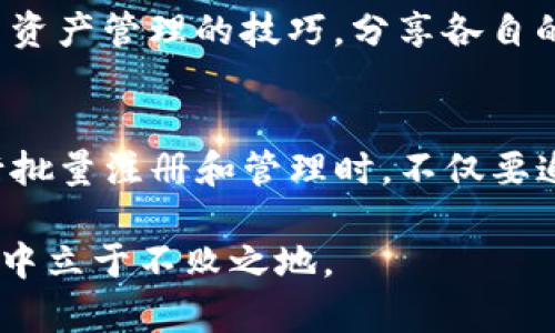   批量注册TP钱包：掌握实用技巧，轻松管理数字资产 / 
 guanjianci TP钱包, 数字资产, 批量注册 /guanjianci 

引言：数字资产的重要性
在当今数字化的时代，越来越多的人开始关注数字资产的存储与管理。作为数字货币和资产使用者，如何有效地管理这些资产便成了一个亟待解决的问题。TP钱包，作为一种流行的数字资产钱包，因其极高的安全性和便捷性，受到了众多用户的青睐。然而，面对海量资产及多账户管理的需求，很多用户开始寻找批量注册TP钱包的方法。

什么是TP钱包？
TP钱包是一款支持多种数字货币的移动端钱包，它不仅允许用户安全地存储、转账和交易各种数字资产，还提供了强大的管理功能。无论是在资产的安全性，还是在交易的快速性上，TP钱包都表现得相当出色。作为一个用户，我自己在接触数字货币初期，无疑也面临过账户管理的问题，使用TP钱包让我感受到了数字资产管理的便利。

为何选择批量注册？
在数字资产日益增多的今天，很多投资者并不仅仅满足于单一的数字资产。他们可能需要同时管理多个数字资产，甚至需要为家人和朋友创建电子钱包。批量注册TP钱包便成为了一种高效的选择。想象一下，如果我们要为十个账户逐个注册，将耗费多少时间和精力。曾几何时，我在尝试为每个家庭成员注册账户时，真是欲哭无泪，浪费了大把的时间。

批量注册的实用价值
批量注册TP钱包不仅能节省时间，增加工作效率，还能帮助用户在管理数字资产时更具灵活性。一个有效的批量注册方法可以确保多个钱包的统一管理，避免遗漏。同时，在处理有关安全性的问题时，系统化的注册流程也能更好地保护每一个账户的安全。

批量注册TP钱包的方法
接下来，我将分享一些个人的经验和技巧，以帮助你更高效地批量注册TP钱包。首先，确保你有一个稳定的网络和一台合适的设备。这些都是基本的条件，但我在过去的操作中却常常忽略。

h4准备工作/h4
在开始批量注册前，你需要准备好以下信息和工具：
ul
    li电子邮件地址：每个TP钱包账户都需要一个独立的电子邮件地址，这一点至关重要。/li
    li手机应用：确保你已经从正规渠道下载并安装了TP钱包的应用。/li
    li基础设施：如果你能够使用一些自动化工具或脚本，这将有助于加快注册过程。/li
/ul

h4注册步骤/h4
1. **创建电子邮件账户**：如果你没有足够的电子邮件地址，可以考虑使用某些电子邮件平台允许的别名功能，或者在不同的平台上创建新的免费电子邮件账户。
2. **下载并安装TP钱包**：确保你下载的是官方版本，以免造成资金损失。
3. **朋友圈的分享**：可以向身边的朋友分享你的注册经历和建议，获得彼此的支持和帮助。
4. **逐个批量注册**：在注册时，填写各个信息。如果你的信息量很大，可以考虑使用一些自动填充工具，节省时间与精力。

管理与安全性
完成批量注册后，用户需要面对的一个重要问题便是如何有效管理这些账户。TP钱包为每个用户提供了独特的助记词和私人钥匙，确保数字资产的安全。在这里，我建议每个用户都要定期备份助记词，并将其存放在安全的地方。过去，我曾因为备份不及时而一度失去对账户的访问权限，痛苦不已。

个人观点与社群的力量
我深信，数字资产不仅是经济投资的一部分，更是数字时代人际交往的一种新形式。在这个过程中，我也结识了许多志同道合的朋友。我们常常在一起探讨投资与资产管理的技巧，分享各自的经验。社群的力量在我个人的成长过程中起到了至关重要的支持作用。

结语：勇敢尝试，安全第一
在这个快速变化的时代，批量注册TP钱包的需求正在逐渐增加。希望我的经验能够帮助到你，无论你是刚开始接触数字资产的新手，还是已有经验的用户。在进行批量注册和管理时，不仅要追求效率，更要时刻保持警惕，保障资产的安全。 

无论如何，勇敢尝试，理智投资，希望每个用户都能在数字货币的道路上走得更远。我始终相信，数字资产的未来依然广阔，只有不断学习与适应，才能在这场浪潮中立于不败之地。