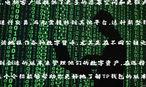 是的，TP钱包（TokenPocket Wallet）确实有多个版本。根据平台和设备的不同，TP钱包提供适用于不同操作系统的安装包和应用程序。以下是一些主要版本的介绍：

1. 手机应用版本
TP钱包的手机应用版本主要包括Android和iOS两个平台的应用。用户可以在各自的应用商店中下载，安装简便。这些手机应用提供了便携式的数字货币管理功能，用户可以随时随地查看资产、转账、交易等。由于移动设备的普及，许多人更倾向于使用手机钱包，这也使得TP钱包的手机版本非常受欢迎。

2. 电脑客户端版本
TP钱包不仅限于移动端，并且提供了Windows和Mac平台的桌面客户端。这对于那些需要长时间进行交易、管理资产的用户来说，电脑客户端提供了更多的屏幕空间和更强大的功能。这些桌面版本的TP钱包通常也会支持更多的功能，比如大宗交易、资产管理、市场行情查看等。

3. 扩展功能及集成版本
除了标准的钱包功能外，TP钱包还推出了一些集成了去中心化交易所（DEX）和其他服务的版本。这使得用户可以直接在钱包中进行交易，而无需转移到其他平台。这种新型钱包的出现，为用户提供了更加便捷的使用体验，用户可以在一个应用内完成从持币到交易的整个流程。

4. 多链支持版本
TP钱包还具有多链支持的特点，用户可以在同一个钱包中管理不同区块链上的资产。这种多链支持的版本使得用户能够更加灵活地操作各种数字货币，尤其是在不同公链之间进行资产转移和交易时，更加高效。

总结
总的来说，TP钱包的不同版本为用户提供了多样化的选择，能够满足不同用户的需求。无论是手机用户还是桌面用户，都可以找到合适的版本来管理他们的数字资产。在选择钱包时，用户需要根据自己的需求及使用习惯来选择最适合自己的版本。

这些版本的多样性使得TP钱包能够在竞争激烈的市场中占有一席之地。对于数字资产的管理，选择合适的钱包非常重要。希望这个介绍能够帮助你更好地了解TP钱包的版本及其功能。