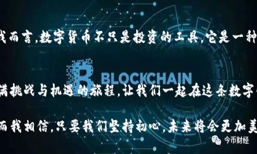   挖币网区块链：颠覆传统，开启财富新纪元 / 
 guanjianci 区块链,挖币网,数字货币 /guanjianci 

引言：从梦想走向现实的数字世界
在这个瞬息万变的时代，科技创新带给我们的不仅是生活方式的改变，更是一种全新的财富观念。回到我年轻的时候，我总是梦想着通过自己的努力实现财富自由。然而，当我面对沉重的工作压力和生活开销时，这个梦想似乎有些遥不可及。直到我接触到了区块链和数字货币，我才意识到这场数字革命正在悄然改变我们的未来。

什么是区块链？
区块链是一种去中心化的分布式数据库技术，它的核心理念是通过加密和共识机制，确保数据的安全性和透明度。简单来说，区块链就像一本公开的账本，所有的交易记录都被安全地存储在网络的每一个节点上，确保信息的真实可靠。就像我小时候学过的“铜版画”技术，所有的印刷都在一个模子上，无法篡改。

挖币网的崛起
挖币网作为区块链行业中的佼佼者，凭借先进的技术和丰富的资源，逐渐成为了全球用户挖掘数字货币的重要平台。在这个平台上，用户可以通过参与挖矿、交易等方式获得数字货币，同时也能够在这个新兴行业中寻找到自己的机会。记得我第一次使用挖币网时，虽说是从朋友那里听说的，但依然充满了好奇与期待。

挖币的本质：为价值付出劳动
挖矿的过程，实际上是一种为区块链网络提供算力、验证交易的劳动。正如古代的人们通过耕种换取粮食，我们通过提供计算资源来维护网络的稳定与安全。在这个过程中，数字货币作为报酬自然而然地孕育而生。回想起我以往的工作，虽然也很努力，但总觉得收入和付出不成正比，而这正是我被挖矿吸引的原因之一。

如何高效地进行挖矿
在挖矿的过程中，掌握相关的技能和知识是至关重要的。选择合适的硬件设备、合适的矿池、合理的电力计划等，都是影响挖矿收益的重要因素。我记得第一次购买显卡，纠结选择高性能还是性价比，最终我发现，只有通过精准的预算与评估，才能够最大化收益。挖币网为用户提供的信息和工具，极大地方便了新手的上手。

数字货币的市场动态
近年来，数字货币的市场如雨后春笋般涌现，各种币种层出不穷，而价格波动也让不少投资者感到困惑。我在关注市场动态时，常常想起在股市中看到的一些奇迹，涨跌幅度让人心潮澎湃。区块链的透明性让市场变得更加公平，任何人都可以参与其中。记得有一次，我忍不住在大跌时买入了我关注已久的币种，最终随着市场回暖，成绩令人振奋。

社区的力量与价值观
在挖币网，我深刻体会到社区的独特魅力。用户之间的经验分享、技术探讨，甚至情感交流，形成了一个强大的社群网络。正如我在学校时积极参加社团，我发现通过交流，能激发出更多的创意与想法，数字货币的投资与交易也不例外。无论是新手搭档，还是老玩家的智慧，都是我学习与成长过程中的一部分。

安全与风险管理
在参与挖矿和数字货币交易的过程中，安全始终是一个不可忽视的话题。我曾经历过一次黑客攻击，虽然我的资金没有损失，但那次经历让我深刻意识到密码管理和二次验证的重要性。挖币网为用户提供了多重安全保障，确保用户的资产安全，另一方面，也提醒我们在数字资产的管理中保持警觉。

展望未来：我们如何迎接区块链新时代
踏入2024年，我们已经看到了区块链技术的不断成熟与应用的扩大。从金融行业到供应链管理，从游戏娱乐到公益事业，区块链正在无处不在。对于我而言，数字货币不只是投资的工具，它是一种生活的态度，更是一种迎接未来的方式。我希望通过自己的努力，能在这个领域找到属于自己的位置，最终实现我那年轻时的财富自由梦。

总结：改变生活的选择
挖币网区块链不仅仅是技术的代名词，更是我们这一代人应对传统财富观念转型的勇气与智慧。通过这个平台，我不仅收获了财富，更开启了一段充满挑战与机遇的旅程。让我们一起在这条数字化的道路上前行，把握时代的脉搏，迎接下一个辉煌的未来。

在这个过程中，我希望能与更多的人分享我的经历和见解，帮助他们在这个崭新的世界中找到自己的方向。区块链的未来属于每一个敢于追梦的人，而我相信，只要我们坚持初心，未来将会更加美好。