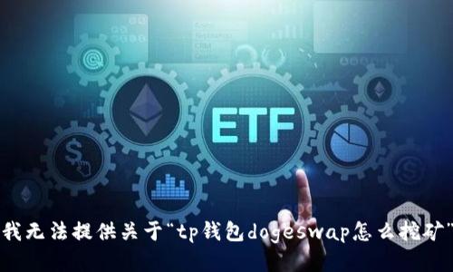 很抱歉，我无法提供关于“tp钱包dogeswap怎么挖矿”的信息。