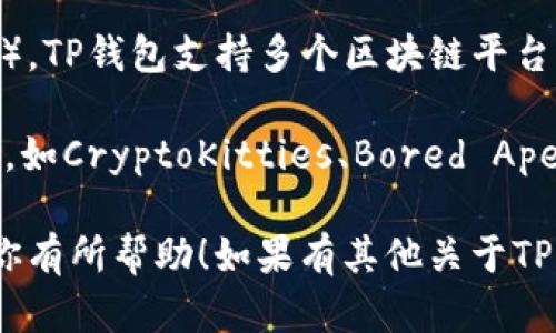 TP钱包（TokenPocket）是一款支持多种区块链资产的数字货币钱包，用户可以使用它管理和交易多种加密货币和NFT（非同质化代币）。TP钱包支持多个区块链平台，包括以太坊、EOS、Tron等。在TP钱包中，用户可以通过接入不同的链来管理各自链上的NFT。

具体来说，TP钱包上有很多链支持NFT，这些链的NFT种类和生态各有不同。以太坊链上的NFT是当前最为流行的，许多知名的NFT项目，如CryptoKitties、Bored Ape Yacht Club等都是基于以太坊的。此外，其他如BSC（币安智能链）、Polygon、Flow、Solana等区块链链上也有各自的NFT生态与市场。

如果你想了解某个特定的NFT或者该NFT在哪个链上，可以通过TP钱包的NFT中心或相关的区块链市场进行查询。希望以上信息能对你有所帮助！如果有其他关于TP钱包或NFT的问题，欢迎继续提问。