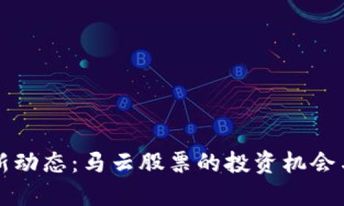 区块链最新动态：马云股票的投资机会与未来趋势