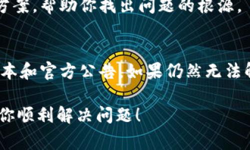 在处理“TP钱包不能转账”这个问题时，首先我们需要明确掉这一故障可能是由于多种原因造成的。以下是几个常见的原因及其解决方法，希望能帮助你顺利转账。

检查网络连接
首先，确保你的设备有稳定的网络连接。TP钱包需要良好的网络支持来进行交易验证。如果网络不稳定，可能会导致转账失败。可以尝试切换到更稳定的Wi-Fi网络或者重新启动手机的网络连接。

确认钱包余额
在进行转账时，确保你的TP钱包内有足够的余额来支付转账金额及相关的手续费。如果余额不足，转账将无法完成。在这里，这让我想起了我第一次使用数字钱包时，因为忘记查看余额而几次操作失败，感觉无比尴尬。

检查转账地址
转账时，务必核对接收地址是否准确。错误的地址将导致资金无法到达接收方，甚至可能会永久丧失。记得有一次我在转账一个朋友的地址时，差点将资产转错，还是一阵紧张！

软件版本问题
确保你的TP钱包应用是最新版本。如果不是，建议更新到最新版本，以便修复可能存在的bug。软件更新往往会带来新的功能及修复，避免因软件问题导致的转账失败。

钱包的维护和安全性
有些情况下，TP钱包可能因为维护或安全问题而暂时无法进行转账。建议访问TP钱包的官方网站或社交媒体渠道，查看是否有维护公告或故障通知。记得我曾经在一个周末发现钱包无法使用，看到了官方的维护通知，感觉自己不用太担心。

联系客服支持
如果以上方法均未能解决问题，建议联系TP钱包的客服支持，寻求专业帮助。通常，客服会提供快速解决方案，帮助你找出问题的根源。

总结
总之，当你遇到TP钱包无法转账的问题时，先从网络连接、余额、转账地址等基本因素入手，再检查软件版本和官方公告。如果仍然无法解决，及时寻求客服的帮助是个不错的选择。希望你能顺利完成转账，让在数字货币的世界里畅通无阻！

通过了解解决TP钱包转账问题的方法，我们可以更自信地参与数字货币的世界。希望我的分享能够帮助你顺利解决问题！