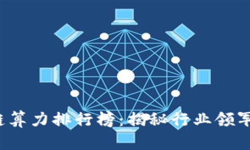 2023年AI区块链算力排行榜：揭秘行业领军者的实力与价值