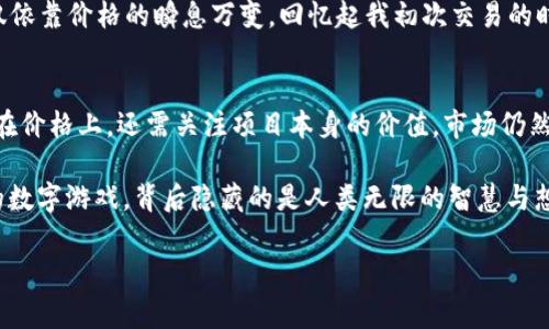 关于TP钱包（TokenPocket）价格不变的现象，可能涉及到多个因素。首先需要明确的是，TP钱包本身是一个数字资产钱包，而其“价格”通常并不是直接从钱包中得出的，因为钱包本身不具备价值。TP钱包支持多种数字货币的存储和交易，因此我们实际关注的往往是它支持的币种的市场价格。

价格不变的可能原因
1. **市场波动**：数字货币市场非常波动，某些整合了大量用户和交易的币种可能在某些时间段内价格波动较小。然而，这并不意味着其他币种的价格并没有变化。持续关注实时行情是极为重要的。

2. **交易所供求平衡**：TP钱包集成了多种交易所的接口，有时会因为交易所的供求关系导致某一个币种在某一时间内价格相对稳定。尤其是在市场流动性不足时，价格波动可能会被抑制。

3. **市场情绪**：大多数数字货币的价格受到市场参与者情绪的影响。如果市场普遍对某个币种持有乐观态度，价格就可能保持高度稳定。相反，一些负面新闻或者市场动荡则可能引发价格大幅波动。

个人观点与经历
在我刚接触数字货币的时候，我也曾对价格不变的现象感到疑惑。我记得有一段时间，我一直在观察一种我非常看好的虚拟资产，其价格似乎在一个小幅区间内徘徊。经过一段时间的深入了解后，我意识到，数字货币市场的动态非常复杂，价格的波动不仅受到市场需求的影响，还与传统的经济因素、投资者的心理和未知的政策环境有关。

比如，当某个国别或地区逐渐推广区块链技术，或者出台绿色环保政策刺激矿业行业时，相关币种的价格可能会有所上升。而当新闻报道或政府干预突然改变市场预期时，价格也可能瞬间走低。这种起伏刺激了我的好奇心，也促使我更深入地学习与市场相关的技术分析和基本面分析。

如何看待数字货币的价格波动
对于数字货币的价格波动，我认为保持理性与冷静是极其重要的。因为，投资数字货币不仅仅是资金的投入，更是对未来市场的一个期待。就像我小时候学数学时，老师告诉我们“求和、小心误差”，这同样适用于数字货币投资。简单的思维可能会导致错误的判断，而只依赖于一时的价格波动则很可能让我们失去对市场长远价值的认识。

很多时候，我们需要的是一个清晰的视野——在市场嘈杂的信息中，抓住真正有价值的投资项目。相比如此复杂的市场机制，我们更需要的是深入的研究与分析，而不仅仅依靠价格的瞬息万变。回忆起我初次交易的时候，因太过关注短期波动而频繁进出，结果不仅失去了交易的乐趣，最后还影响到我的资金投入。幸亏后续我逐渐积累了一些经验，学会了如何冷静分析项目的实际价值。

总结与建议
总的来说，TP钱包价格不变化可能折射出数字货币市场的多种复杂性。在这样的市场中，投资者需学会辩证思考，既要关注市场动向，也要分析背后的原因。不能仅仅停留在价格上，还需关注项目本身的价值。市场仍然在变化，时刻保持敏锐的投资嗅觉，并做好充分的调研，常常是实现投资成功的关键。

同时，我们也应该怀揣对未来数字货币市场的美好期许，无论是作为技术创新的参与者，还是作为普通投资者，理解其背后的逻辑与情感同样重要。投资永远不是单方面的数字游戏，背后隐藏的是人类无限的智慧与想象力。而我们所追求的，往往是对未来的探索与对财富的合理规划。我希望我在这个市场上的每一次选择，都能让我更接近心中理想的自己。

请继续关注市场变化，并深入学习相关知识，合理规划投资策略。我们都是这场数字资产革命的参与者，而未来依然充满希望。