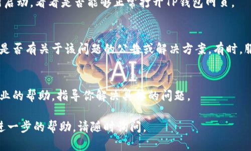 如果你的TP钱包无法打开网页，可以尝试以下几种解决方案：

检查网络连接
首先，确保你的网络连接正常。检查你的Wi-Fi或移动数据是否开启，尝试切换网络，看看能否解决问题。有时网络不稳定会导致网页加载失败。

清除浏览器缓存
如果网络正常但仍无法打开网页，可以尝试清除浏览器的缓存和Cookie。缓存过多或Cookie损坏可能会导致网页无法正常加载。进入浏览器设置，找到清除浏览数据的选项，选择清除缓存和Cookie后重启浏览器。

尝试不同的浏览器
有时候，使用的浏览器可能与网页不兼容。尝试使用不同的浏览器，如Chrome、Firefox或Safari，看看是否能够打开TP钱包网页。如果有必要，更新当前浏览器到最新版本。

禁用浏览器扩展
一些浏览器扩展可能会干扰网页的正常加载。尝试禁用所有扩展，尤其是那些与广告拦截、隐私保护相关的扩展，看看问题是否得到解决。

检查防火墙和安全设置
某些防火墙或网络安全软件可能会阻止特定网站的访问。检查你的防火墙设置，确保TP钱包的网站没有被屏蔽。如果不确定，可以尝试暂时禁用防火墙，看是否可以访问网页。

重启设备
有时候，简单的重启设备就能解决许多问题。关掉你的电脑或手机，稍等片刻再重新启动，看看是否能够正常打开TP钱包网页。

访问官方支持
如果以上方法都无法解决问题，建议访问TP钱包的官方网站或社交媒体平台，查看是否有关于该问题的公告或解决方案。有时，服务提供商可能会遇到服务器问题，导致用户无法访问网页。

咨询技术支持
如果仍然无法解决问题，可以考虑联系TP钱包的客服支持。他们通常可以提供更专业的帮助，指导你解决具体的问题。

希望这些步骤能够帮助你解决TP钱包打不开网页的问题！如果有其他问题或需要进一步的帮助，请随时询问。