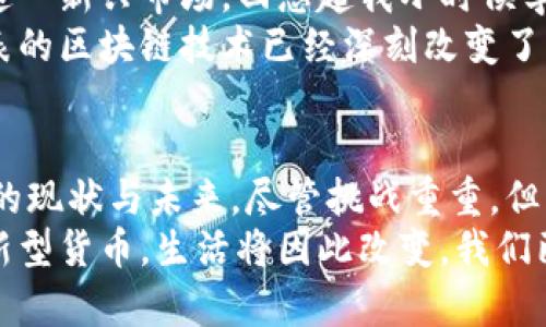   比特币区块链经济模型：理解数字货币的实际应用与未来 / 

 guanjianci 比特币,区块链,经济模型 /guanjianci 

引言：区块链的魅力与价值
在当今这个数字化迅猛发展的时代，比特币作为第一个成功应用区块链技术的数字货币，已经成为了许多人关注的焦点。区块链不仅仅是一种技术，更是一种思想，它承诺去中心化和透明化的经济体系。然而，在这股热潮之下，真正理解比特币背后的经济模型至关重要。毕竟，只有掌握了其运作机制，我们才能更好地把握数字货币的未来。

比特币的起源与基本概念
比特币由中本聪于2009年首次发布，标志着加密货币的诞生。最初，这种货币的产生源于对传统金融系统的反思与批判。正如我小时候对银行持有的怀疑态度，许多人开始意识到，我们的财富与隐私可能不再完全掌握在自己手中。
比特币的每一次交易都记录在一个去中心化的账本上，这就是区块链。它由遍布全球的节点共同维护，确保数据的安全性与不可篡改性。这样的设计使得比特币能够在没有中央控制机构的情况下，依然完成交易。

比特币的供需理论
比特币的经济模型可以通过供需关系来理解。比特币总量有限——2100万个，这是它的稀缺性所在。正如我曾在一次经济课上听到的，稀缺性是价值的基础。比特币的“挖矿”过程不仅是获取比特币的手段，还是维持网络安全的重要方式。随着时间的推移，挖矿的难度增加，所能获得的比特币数量也在逐渐减少。
这种供需关系直接影响了比特币的市场价格。当人们对比特币的需求上升时，稀缺性使得价格上涨，而一旦需求减弱，其价格则可能下跌。这种波动性，既是比特币吸引投资者的重要因素，也给新手带来了风险。

区块奖励与挖矿经济
挖矿是比特币生态系统中不可或缺的一部分。矿工通过复杂的数学计算来维护区块链的安全和可靠性，每完成一个区块便可获得相应的比特币奖励。这种机制不仅激励矿工参与，也使网络更加安全。类似于我小时候世界上任何让人兴奋的事，总是伴随着艰难的努力，比如考学，我知道只有通过艰苦的努力才能获得好成绩。
随着比特币的成功，越来越多的矿工涌入这个领域，导致了竞争日益激烈。矿工的成本也逐渐增加，例如硬件、电力等，最终导致小规模矿工的淘汰，网络的集中化风险也因此增高。这让我到我小时候的玩伴，曾经都有机会获得成功，但随着竞争的加剧，只有少数人能够脱颖而出。

比特币的价值储存与交易媒介功能
比特币被视为数字黄金，其在价值储存方面的潜力使得其备受青睐。由于其有限的供给和日益增长的需求，很多人开始将比特币视为一种对抗通货膨胀的工具。这与我小时候在经济课上学到的概念相同，资产的保值与升值与其稀缺性和需求是息息相关的。
在交易媒介的功能方面，比特币也展现出独特之处。虽然目前由于交易速度及手续费等问题，比特币尚未完全取代传统货币，但随着技术的进步，尤其是二层解决方案（如闪电网络）的出现，比特币在日常支付中的应用潜力正在被慢慢挖掘。

社区与治理：去中心化的实践
比特币不仅仅是一个货币或网络，它也是一个由社区共同治理的生态系统。首先，比特币的代码是开源的，任何人都可以查看和修改。这种开放性使得比特币的进化与完善依赖于全球开发者的共同努力。就像我小时候在团队中总是渴望与其他人分享创意，只有通过集体的智慧，才能完成一项伟大的事业。
然而，这种去中心化的治理模式也面临挑战。当矿工、开发者和普通用户之间的利益不一致时，如何平衡这些利益往往是社区治理中的难点。我们常常看到关于比特币的技术更新和分叉讨论，有时这甚至导致社区意见的严重分歧。我曾在一场辩论中体验过这种分歧，只有当我们真心倾听彼此的观点，才能找到最佳解决方案。

监管与未来展望
随着比特币和区块链技术的不断发展，全球各国的监管政策也逐渐形成。政府的介入，既是为了保护消费者、打击洗钱等违法行为，也是为了能有效对待这一新兴市场。回想起我小时候学习法律知识时，理解法律是为了维护公平与正义，监管的力量同样可以为市场秩序提供保障。
未来，比特币将如何发展仍然是个未知数。这种新兴货币可能会被广泛接受，也可能会因为技术瓶颈与监管等原因而遭遇挫折。但无论如何，比特币所代表的区块链技术已经深刻改变了我们对经济的理解。这让我想起我自己的成长经历，面对未知的未来，保持开放与探索的态度，才能迎接更多的可能性。

总结
比特币区块链经济模型的复杂性与魅力在于其去中心化的设计、高度的安全性以及独特的激励机制。理解这一模型，能够帮助我们更好地把握数字货币的现状与未来。尽管挑战重重，但无疑比特币为全球经济带来了新思维和变革的契机。
作为一个见证者，我深刻体会到这种变革对我们生活方式的影响，也对比特币的未来保持乐观。或许，在不久的将来，我们会看到更多人认可和使用这一新型货币，生活将因此改变。我们已经站在区块链技术的前沿，而未来的探索之旅，才刚刚开始。