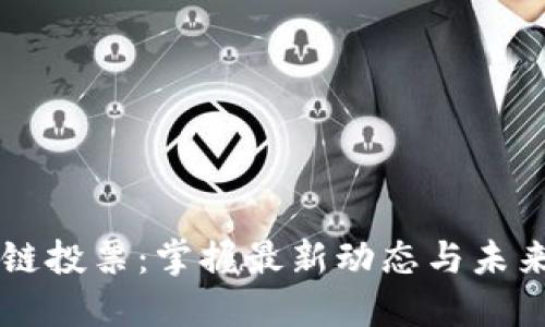 区块链投票：掌握最新动态与未来展望