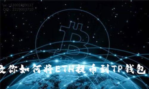 一步一步教你如何将ETH提币到TP钱包，简单易懂！