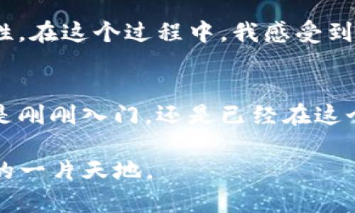   如何通过TP钱包轻松进入UniSwap进行加密交易 / 
 guanjianci TP钱包, UniSwap, 加密交易 /guanjianci 

引言：加密世界的入口
在如今这个数字化的时代，越来越多的人开始关注和参与加密货币市场。对于许多人来说，接触这些新技术的第一步往往是如何选择合适的钱包及交易平台。TP钱包作为一个流行的数字货币钱包，提供了安全储存和交易的便捷体验，而UniSwap则是一个重要的去中心化交易平台。今天，我想带你了解如何通过TP钱包进入UniSwap，开始你的加密交易之旅。

为什么选择TP钱包？
我记得刚开始接触加密货币时，心中充满了疑虑和困惑。选择一个靠谱的钱包成了我的首要任务。TP钱包以其简单易用的界面和强大的功能，迅速成为了我的首选。它支持多种主流的加密货币，不仅能够方便地存储资产，还具有隐私保护和去中心化的特点。此外，它的安全性也给了我很大的信心，毕竟在数字资产的世界里，安全始终是第一位的。

什么是UniSwap？
在我了解UniSwap之前，我对去中心化交易（DEX）的概念并不太清楚。UniSwap是基于以太坊的去中心化交易协议，它允许用户直接在智能合约中进行交易，而无需依赖于传统的集中式交易所。这种模式让我深深着迷，因为它能够有效地避免中介的干预，维护了用户的金融自由。在我的第一次德州扑克中，我和朋友们玩得不亦乐乎，而去中心化交易的魅力也正如一场精彩的德州扑克游戏，充满了风险与机会。

TP钱包与UniSwap的连接
使用TP钱包进入UniSwap其实非常简单。首先，你需要在你的设备上下载并安装TP钱包。这个过程与我当初下载其他应用并无二致，只需在应用商店中搜索“TP钱包”，然后下载并安装。安装完毕后，打开应用，创建一个新的钱包，务求妥善保存你的助记词。此时我心中充满了期待，这仿佛是开启了一扇通往新世界的大门。

转入资产到TP钱包
在我顺利创建了TP钱包后，下一步便是向这个新钱包转入资产。这通常通过购买或转账的方式实现。如果你已经拥有其他的钱包或交易账户中的加密货币，可以选择直接转账到TP钱包。如果你是新手，可能需要通过交易所购买一些加密货币，然后转入TP钱包。每当我看到资产越来越多时，内心总会涌起一阵兴奋，这让我感受到一种与金融市场互动的真实感。

连接UniSwap与TP钱包
接下来，我们要做的就是将TP钱包连接到UniSwap。打开TP钱包，找到“去中心化交易所”或“DApps”的选项，点击进入。然后在各种DApp中找到UniSwap，进入它的官方网站。通常在UniSwap界面上，你会看到一个“连接钱包”的按钮，点击后选择TP钱包。此时，我仿佛看到了与新朋友的第一次握手，这是一种令人期待的经历。

进行交易：流动性与交易对
连接成功后，你将会看到UniSwap的交易界面。在这里，你可以选择你想要交易的代币对，如ETH与USDT。根据你的交易策略和市场情况，输入你想要交易的数量，等待价格变动然后确认交易。每当我进行一笔交易时，我就像是在参加一个激烈的竞技游戏，心跳加速而又充满乐趣。

总结与反思
通过这次体验，我不仅学习了如何使用TP钱包进入UniSwap，更加深刻地理解了去中心化交易对金融未来的重要性。尽管加密市场充满波动和不确定性，但正是这种不确定性让它充满了可能性。在这个过程中，我感受到金融自由的真谛。就像我小时候热爱玩拼图，最终拼凑出的美丽图案，正是我在这个加密世界中不断探索与学习的结果。

后记：不断学习与成长
每一位进入加密市场的朋友都在进行着属于自己的探索。从TP钱包到UniSwap的旅程只是一个开始。正如我曾经迷失于数据和图表中，今天的学习让我看到了一条清晰而充实的道路。无论你是刚刚入门，还是已经在这个领域潜行多年，保持学习与敏锐的观察力将是你前进的最佳伙伴。未来的金融世界充满了无限的可能，让我们一起迎接挑战，开启新的篇章。

无论你在这个领域有多么丰富的经验，记得保持谦逊与开放的心态，跟随时代的潮流学习新的知识。就像我在学习过程中不断反思自己的经历，愿你们也能在加密货币的海洋里找到属于自己的一片天地。