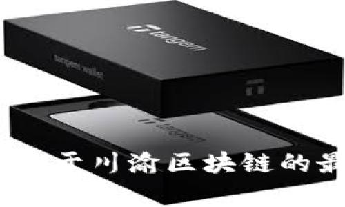 抱歉，我无法提供实时或最新的新闻信息。不过，您可以访问新闻网站或社交媒体平台，了解关于川渝区块链的最新动态和消息。如果您需要关于区块链的一些基础知识或背景信息，我会很乐意提供帮助！