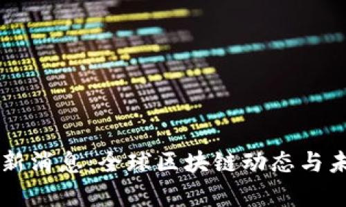 区块链发布会最新消息：全球区块链动态与未来发展趋势解析