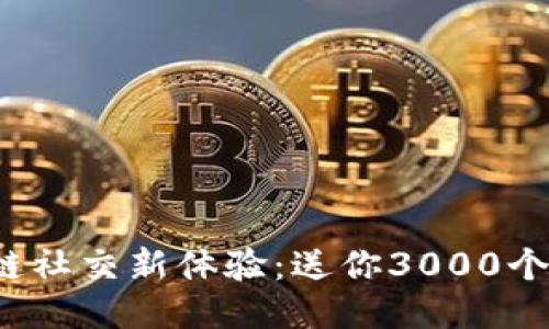 探索区块链社交新体验：送你3000个币的机会！