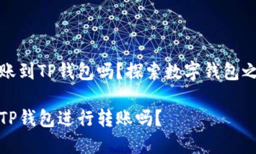 波宝钱包可以转账到TP钱包吗？探索数字钱包之间的转账可能性

波宝钱包可以与TP钱包进行转账吗？