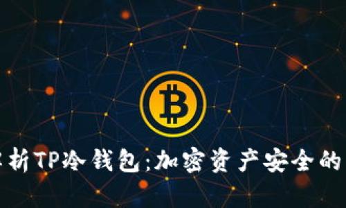 全面解析TP冷钱包：加密资产安全的守护者