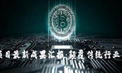 区块链项目最新成果汇报：颠覆传统行业的新篇章