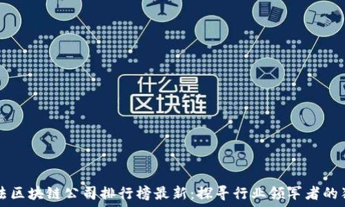  
中国合法区块链公司排行榜最新：探寻行业领军者的独特魅力