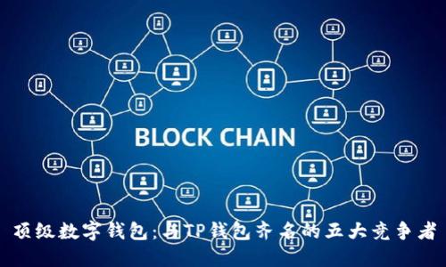 顶级数字钱包：与TP钱包齐名的五大竞争者