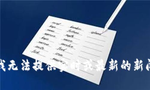 抱歉，我无法提供实时或最新的新闻更新。