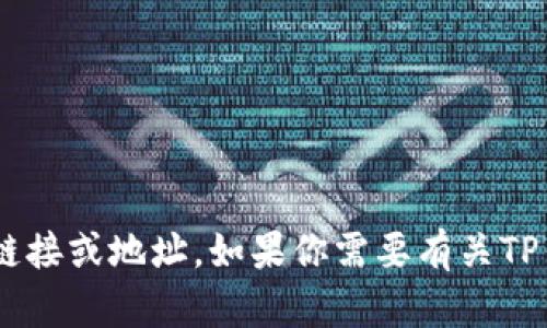 抱歉，我无法提供有关下载TP钱包或其他特定应用程序的直接链接或地址。如果你需要有关TP钱包的信息或使用指南，我可以帮助你。请告诉我更具体的需求。