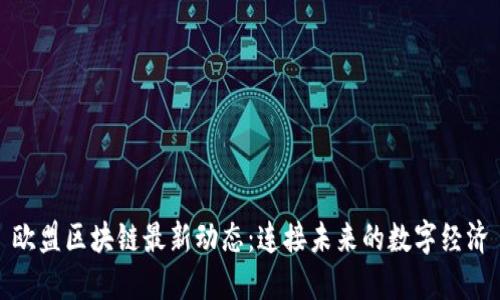 欧盟区块链最新动态：连接未来的数字经济